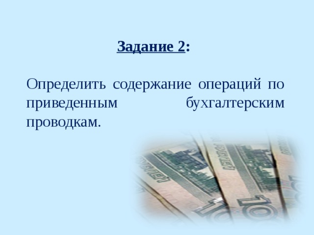 Задание 2 :  Определить содержание операций по приведенным бухгалтерским проводкам. 