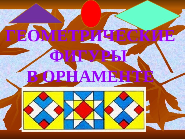 ГЕОМЕТРИЧЕСКИЕ ФИГУРЫ В ОРНАМЕНТЕ