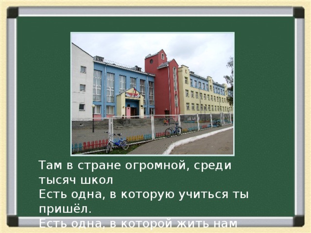 Там в стране огромной, среди тысяч школ Есть одна, в которую учиться ты пришёл. Есть одна, в которой жить нам всем, друзья. Есть одна такая. Без неё нельзя. 