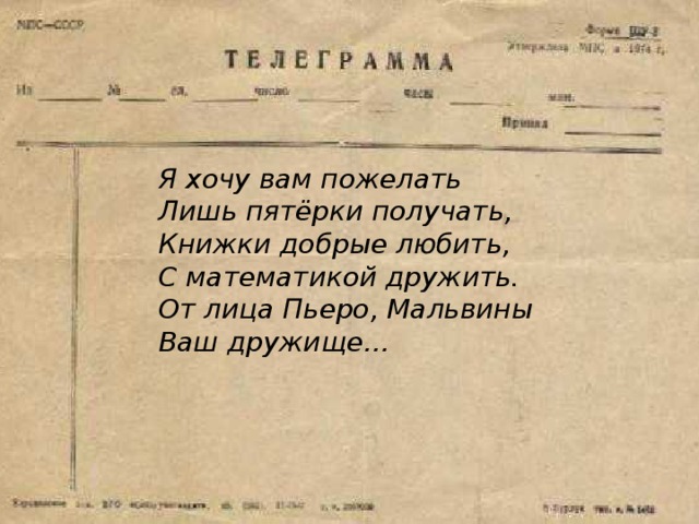 Я хочу вам пожелать Лишь пятёрки получать, Книжки добрые любить, С математикой дружить. От лица Пьеро, Мальвины Ваш дружище… 