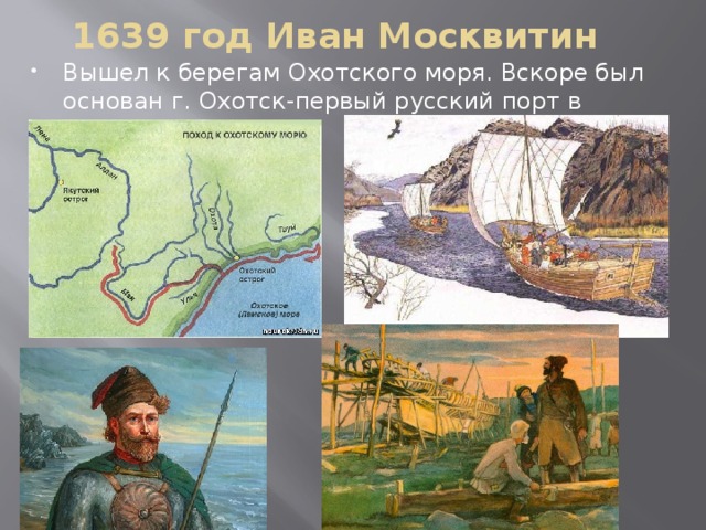 1639 год Иван Москвитин Вышел к берегам Охотского моря. Вскоре был основан г. Охотск-первый русский порт в Тихом океане. 