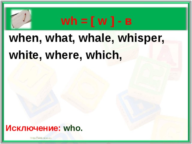   wh = [ w ] - в  when, what, whale, whisper,  white, where, which,     Исключение: who.  