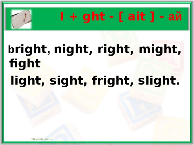  I + ght - [ ait ] - ай   b right ,  night, right, might, fight  light, sight, fright, slight.  