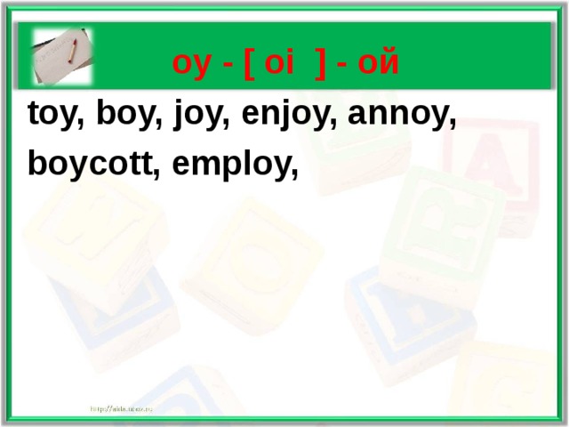    oy - [ oi ] - ой  toy, boy, joy, enjoy, annoy,  boycott, employ, 