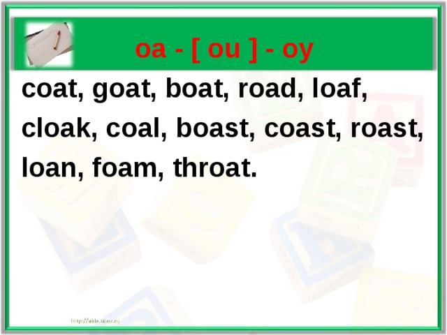   oa - [ ou ] - оу   coat, goat, boat, road, loaf,  cloak, coal, boast, coast, roast,  loan, foam, throat .  