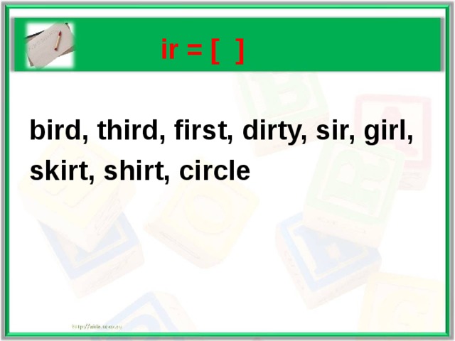   ir = [ ]   bird, third, first, dirty, sir, girl,  skirt, shirt, circle 