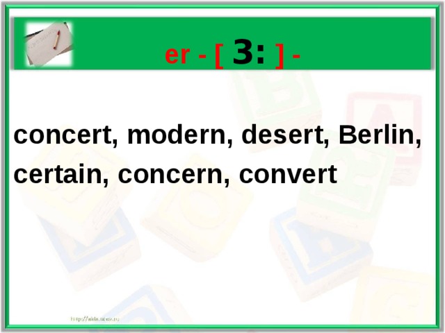   er - [ 3: ] -  concert, modern, desert, Berlin, certain,  concern, convert 