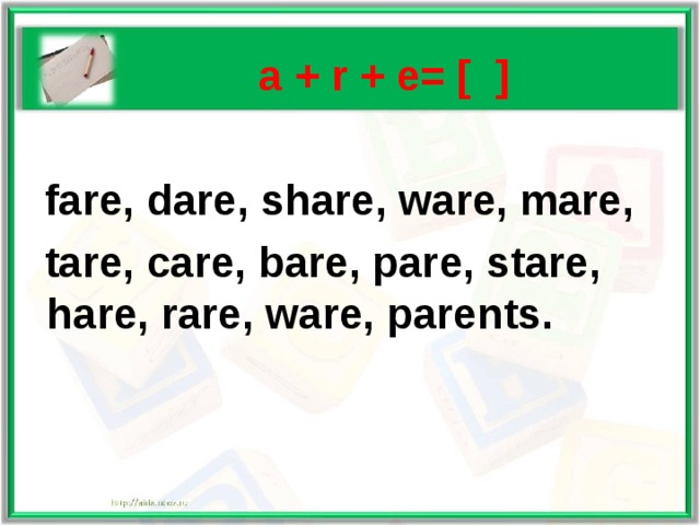   a + r + e= [ ]   fare, dare, share, ware, mare,  tare, care, bare, pare, stare, hare, rare, ware, parents. 