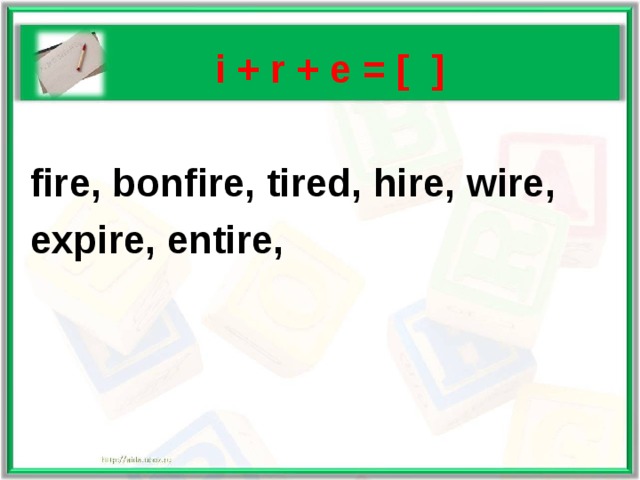   i + r + e = [ ]   fire, bonfire, tired, hire, wire,  expire, entire, 