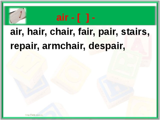   air - [ ] -  air, hair, chair, fair, pair, stairs,  repair, armchair, despair,  