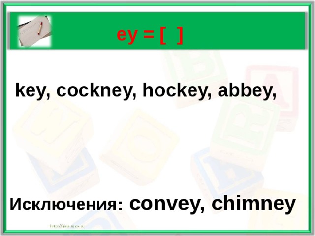   ey = [ ]   key, cockney, hockey, abbey,    Исключения:  convey, chimney 