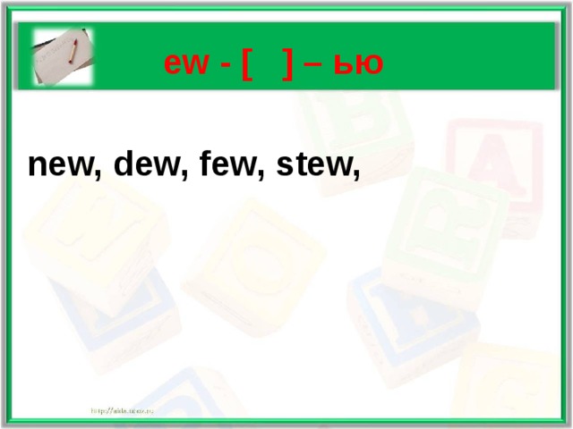   ew - [ ] – ью   new, dew, few, stew, 
