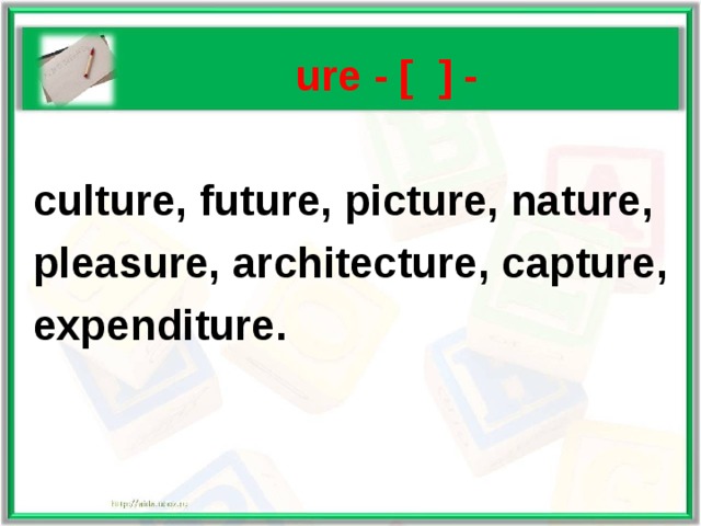   ure - [ ] -   culture, future, picture, nature,  pleasure, architecture, capture,  expenditure. 