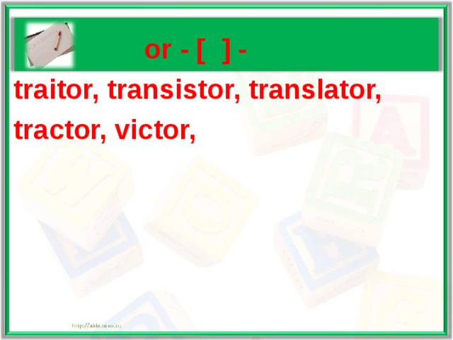   or - [ ] - traitor, transistor, translator, tractor, victor,  