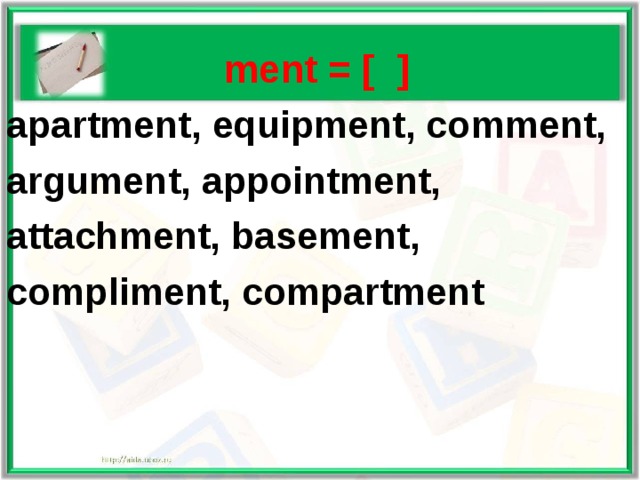   ment = [ ] apartment, equipment, comment, argument, appointment, attachment, basement, compliment, compartment  