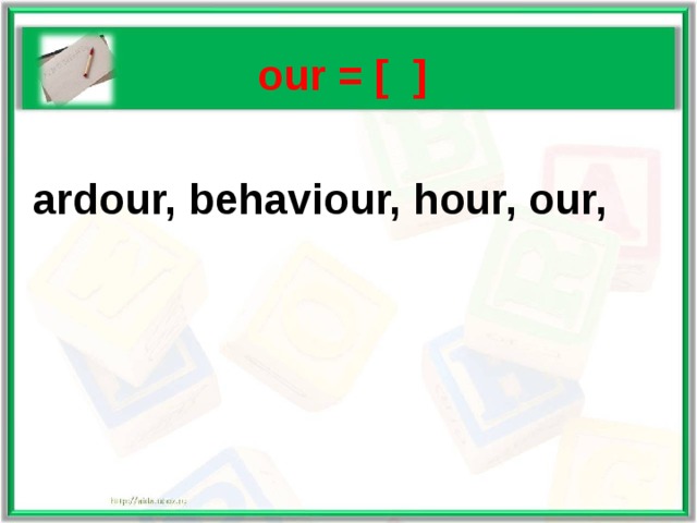   our = [ ]   ardour, behaviour, hour, our, 