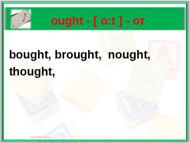   ought - [ o:t ] - от   bought, brought, nought,  thought,  