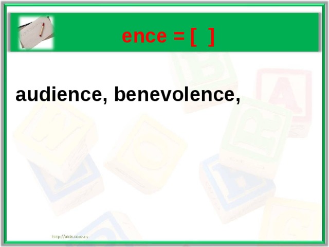   ence = [ ]   audience, benevolence, 