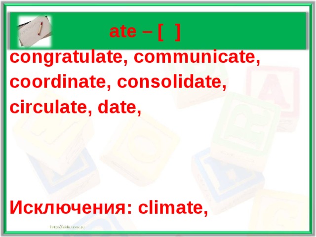   ate – [ ] congratulate, communicate, coordinate, consolidate, circulate, date,    Исключения: climate,  