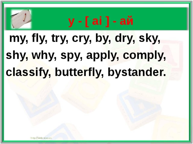   y - [ ai  ] - ай  my, fly, try, cry, by, dry, sky, shy, why, spy, apply, comply, classify, butterfly, bystander.  