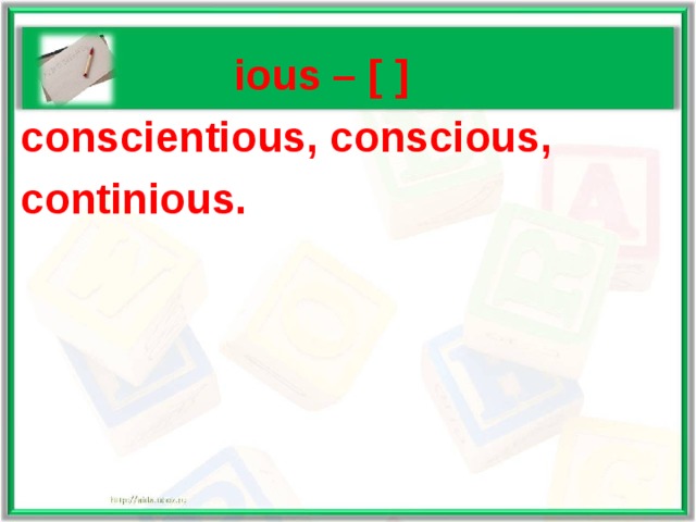   ious – [ ] conscientious, conscious, continious.  