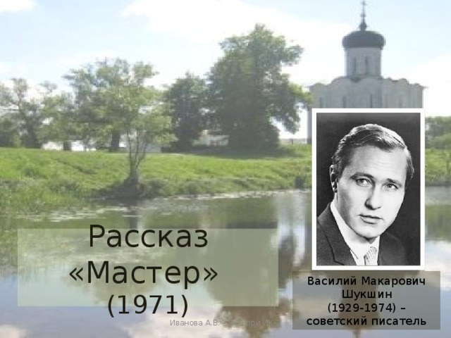 Рассказ «Мастер» (1971) Василий Макарович Шукшин  (1929-1974) – советский писатель Иванова А.В. - УКП при ИК-2 