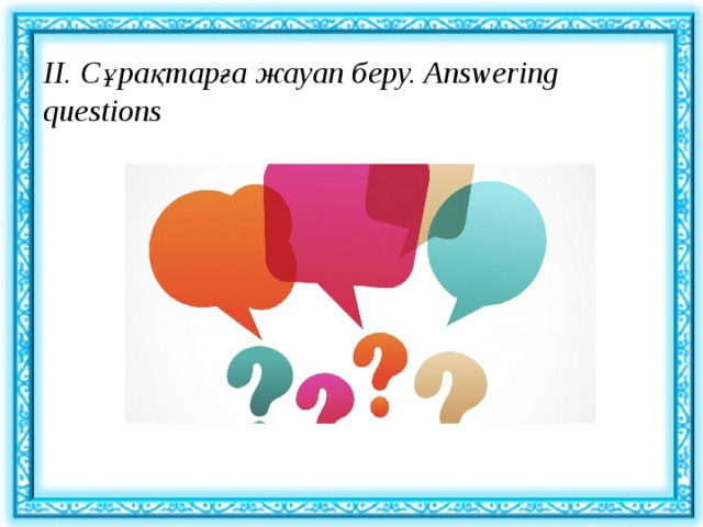 ІI. Сұрақтарға жауап беру. Answering questions 