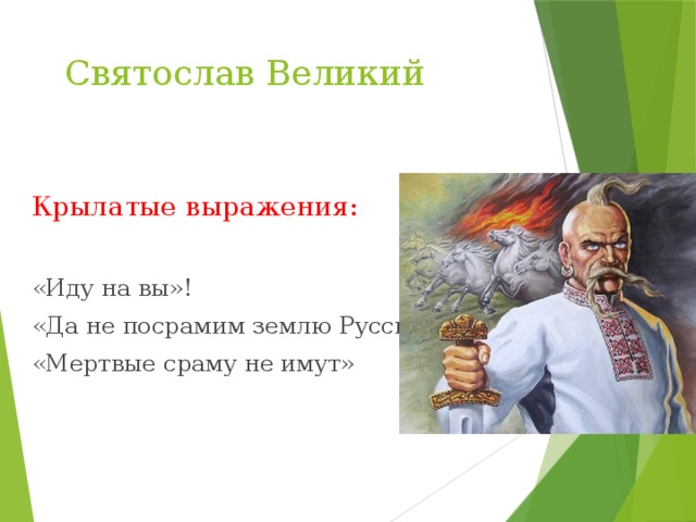 Святослав Великий Крылатые выражения: «Иду на вы»! «Да не посрамим землю Русскую» «Мертвые сраму не имут»