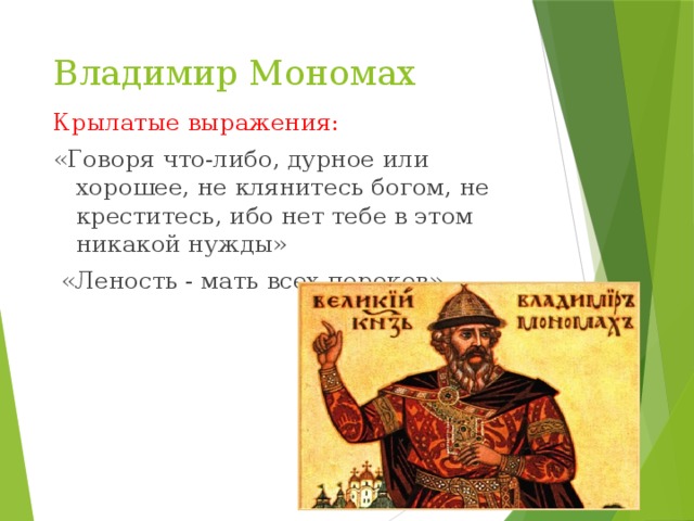 Владимир Мономах Крылатые выражения: «Говоря что-либо, дурное или хорошее, не клянитесь богом, не креститесь, ибо нет тебе в этом никакой нужды»  «Леность - мать всех пороков»