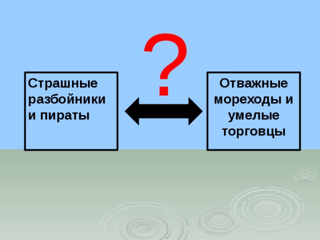 ? Страшные разбойники и пираты Отважные мореходы и умелые торговцы 