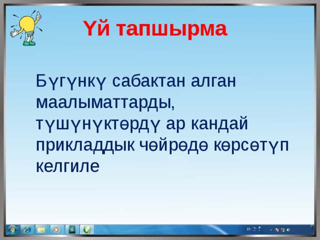  Υй тапшырма Бүгүнкү сабактан алган маалыматтарды, түшүнүктөрдү ар кандай прикладдык чөйрөдө көрсөтүп келгиле 