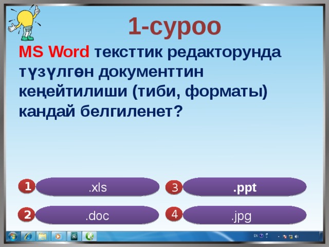  1-суроо MS Word тексттик редакторунда түзүлгөн документтин кеңейтилиши (тиби, форматы) кандай белгиленет? .xls .ppt 1  3 .doc .jpg 4 2 