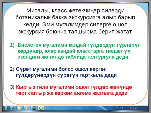 Мисалы, класс жетекчиңер силерди ботаникалык бакка экскурсияга алып барып келди. Эми мугалимдер силерге ошол экскурсия боюнча тапшырма берип жатат. Биология мугалими кандай гүлдөрдүн түрлөрүн көрдүңөр, алар кандай класстарга тиешелүү экендиги жөнүндө таблица толтургула деди. 2) Сүрөт мугалими болсо ошол көргөн гүлдөрүңөрдүн сүрөтүн тарткыла деди 3) Кыргыз тили мугалими ошол гүлдөр жөнүндө төрт сап ыр же көркөм аңгеме жазгыла деди 