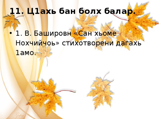 11. Ц1ахь бан болх балар.   1. В. Башировн «Сан хьоме Нохчийчоь» стихотворени дагахь 1амо. 