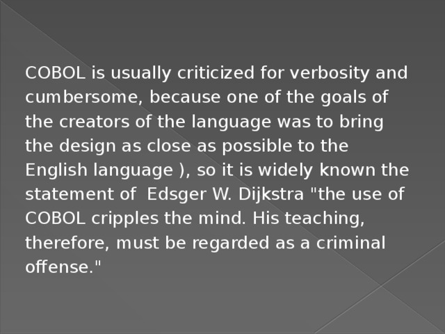 COBOL is usually criticized for verbosity and cumbersome, because one of the goals of the creators of the language was to bring the design as close as possible to the English language ), so it is widely known the statement of Edsger W. Dijkstra 