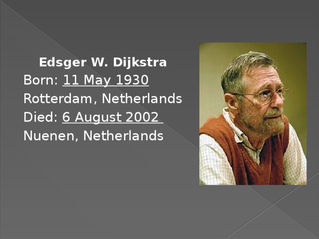  Edsger W. Dijkstra Born: 11 May 1930 Rotterdam, Netherlands Died: 6 August 2002 Nuenen, Netherlands 