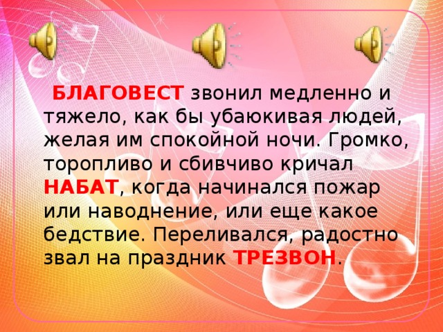  БЛАГОВЕСТ звонил медленно и тяжело, как бы убаюкивая людей, желая им спокойной ночи. Громко, торопливо и сбивчиво кричал НАБАТ , когда начинался пожар или наводнение, или еще какое бедствие. Переливался, радостно звал на праздник ТРЕЗВОН . 