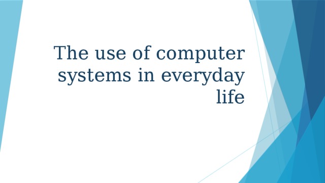 The use of computer systems in everyday life 