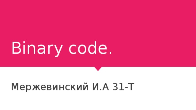 Binary code. Мержевинский И.А 31-Т 