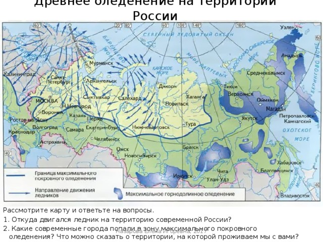 Древнее оледенение на территории России Рассмотрите карту и ответьте на вопросы. 1. Откуда двигался ледник на территорию современной России? 2. Какие современные города попали в зону максимального покровного оледенения? Что можно сказать о территории, на которой проживаем мы с вами? Назарова Елена Игоревна, 2017 