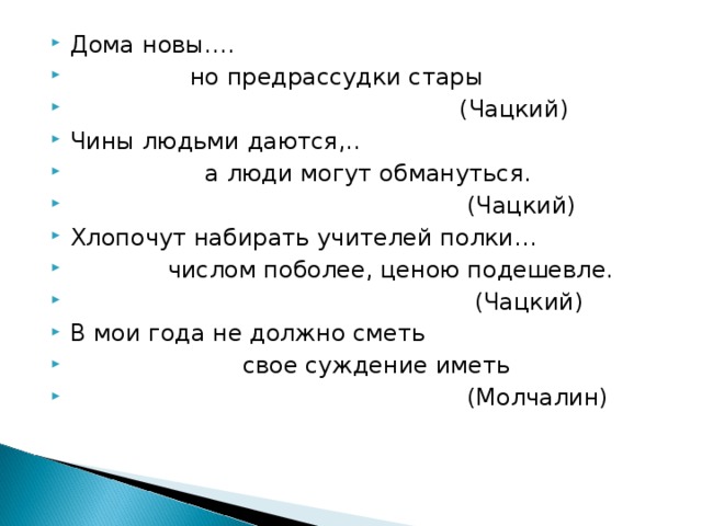 В мои лета не должно сметь свое. Дома новы а предрассудки Стары. Дома новы а предрассудки Стары горе от ума. Чины людьми даются, а люди могут обмануться.. Чацкий. Хлопочут набирать учителей полки числом поболее ценою.