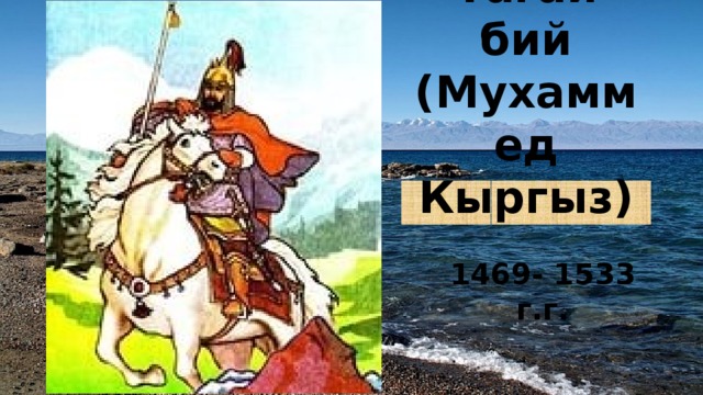     Тагай бий (Мухаммед Кыргыз) 1469- 1533 г.г. 