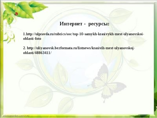 Интернет - ресурсы: 1.http://ulpravda.ru/rubrics/soc/top-10-samykh-krasivykh-mest-ulyanovskoi-oblasti-foto 2. http://uliyanovsk.bezformata.ru/listnews/krasivih-mest-ulyanovskoj-oblasti/48863411/ 