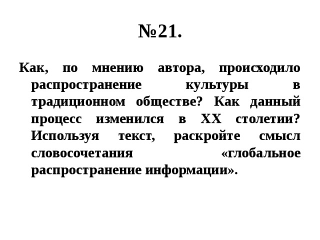 № 21. Как, по мнению автора, происходило распространение культуры в традиционном обществе? Как данный процесс изменился в XX столетии? Используя текст, раскройте смысл словосочетания «глобальное распространение информации». 