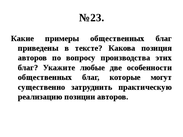 № 23. Какие примеры общественных благ приведены в тексте? Какова позиция авторов по вопросу производства этих благ? Укажите любые две особенности общественных благ, которые могут существенно затруднить практическую реализацию позиции авторов. 