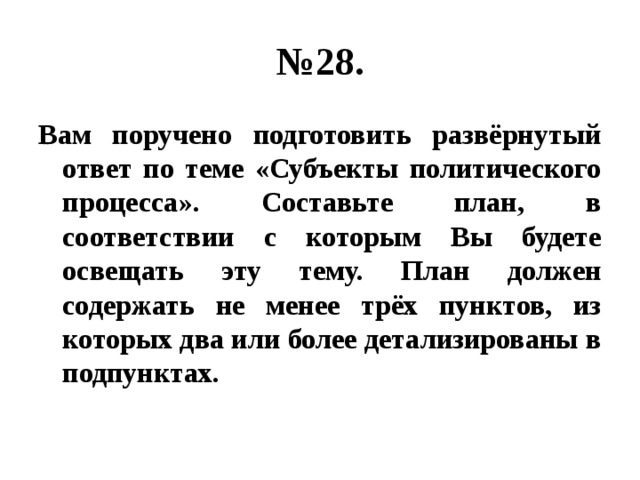 № 28. Вам поручено подготовить развёрнутый ответ по теме «Субъекты политического процесса». Составьте план, в соответствии с которым Вы будете освещать эту тему. План должен содержать не менее трёх пунктов, из которых два или более детализированы в подпунктах. 