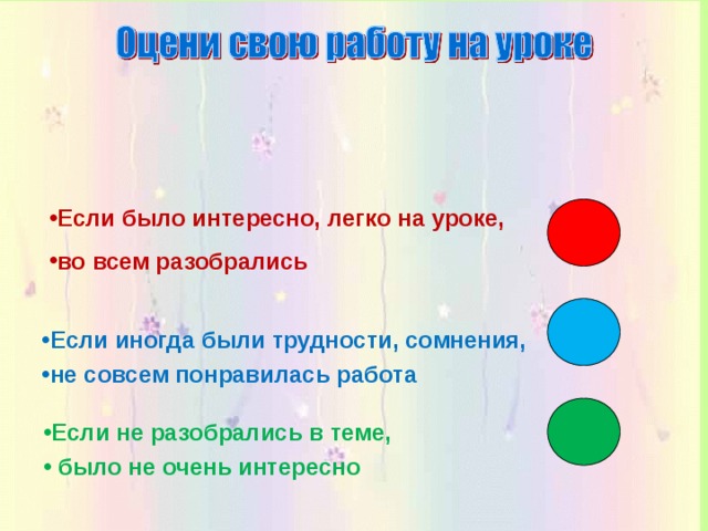 Если было интересно, легко на уроке, во всем разобрались Если иногда были трудности, сомнения, не совсем понравилась работа Если не разобрались в теме,  было не очень интересно 