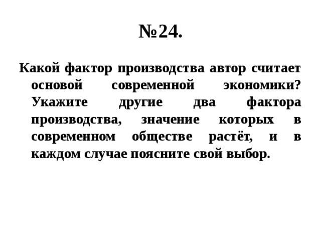 № 24. Какой фактор производства автор считает основой современной экономики? Укажите другие два фактора производства, значение которых в современном обществе растёт, и в каждом случае поясните свой выбор. 