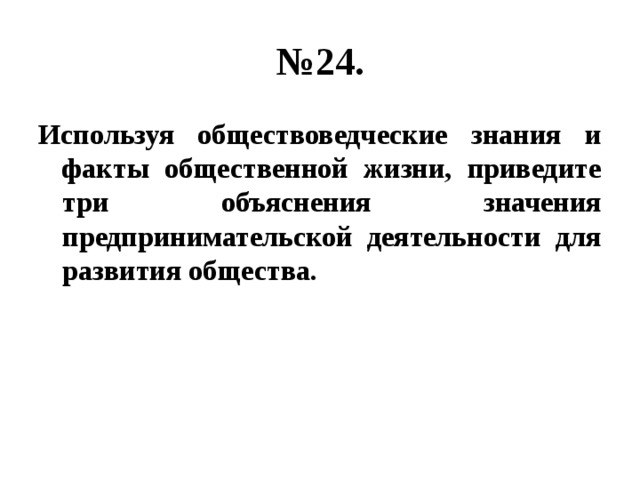 № 24. Используя обществоведческие знания и факты общественной жизни, приведите три объяснения значения предпринимательской деятельности для развития общества. 