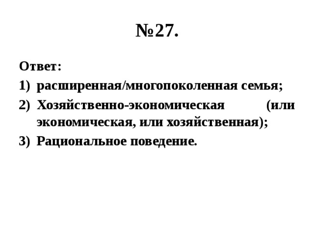 № 27. Ответ: расширенная/многопоколенная семья; Хозяйственно-экономическая (или экономическая, или хозяйственная); Рациональное поведение. 